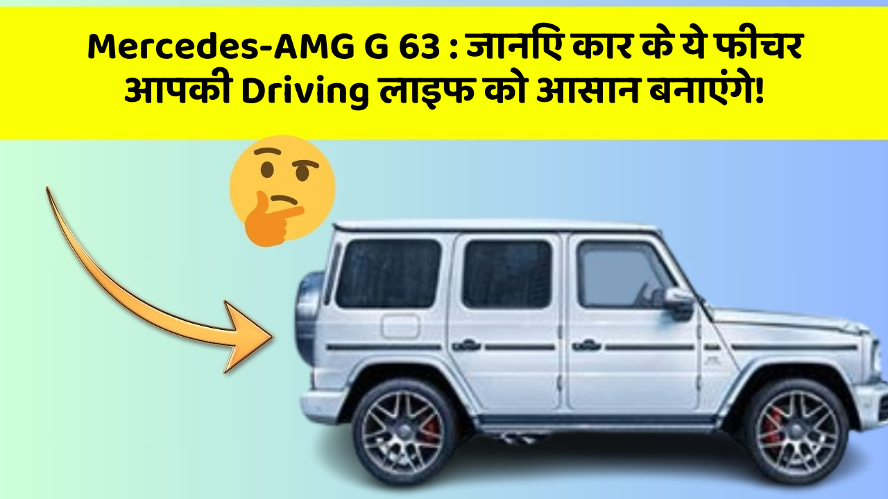 Mercedes-AMG G 63 : जानिए कार के ये फीचर आपकी Driving लाइफ को आसान बनाएंगे!