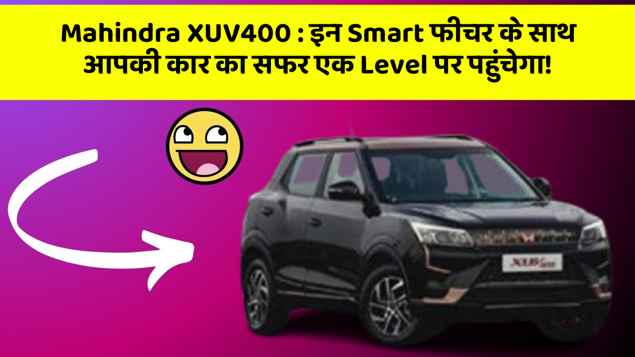Mahindra XUV400 : इन Smart फीचर के साथ आपकी कार का सफर एक Level पर पहुंचेगा!