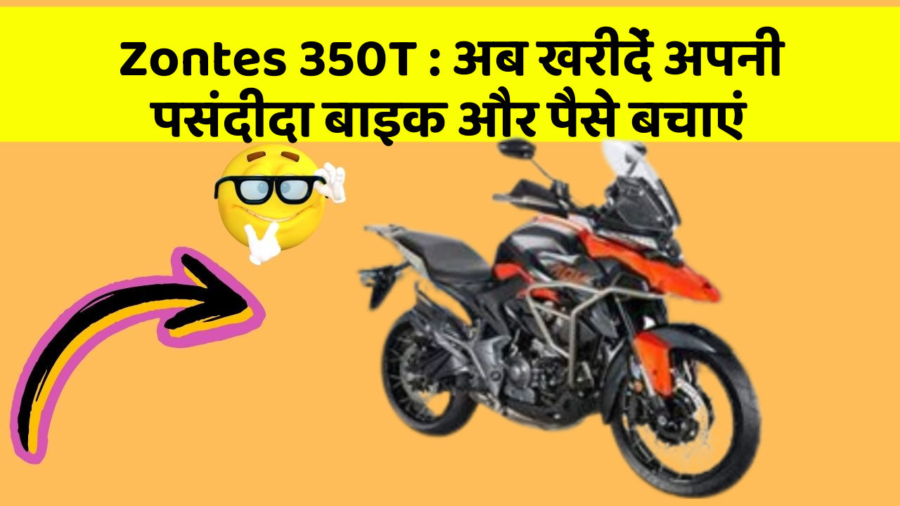 Zontes 350T : अब खरीदें अपनी पसंदीदा बाइक और पैसे बचाएं