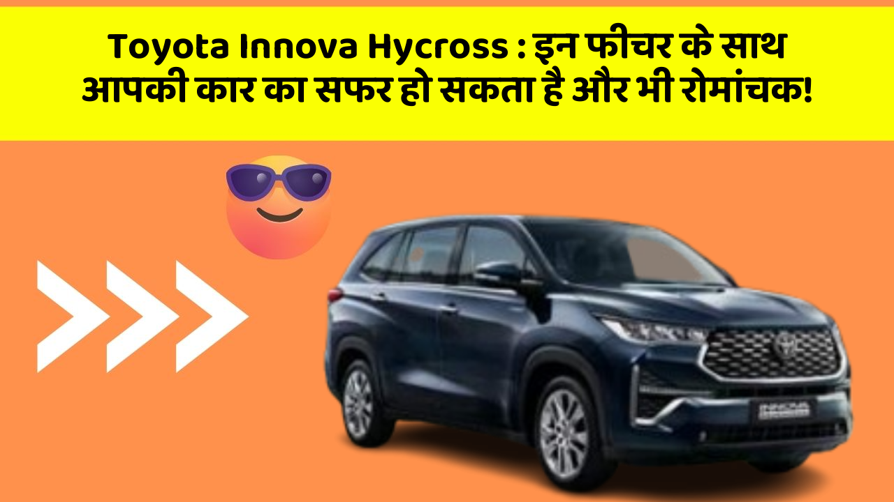 Toyota Innova Hycross: इन फीचर के साथ आपकी कार का सफर हो सकता है और भी रोमांचक!