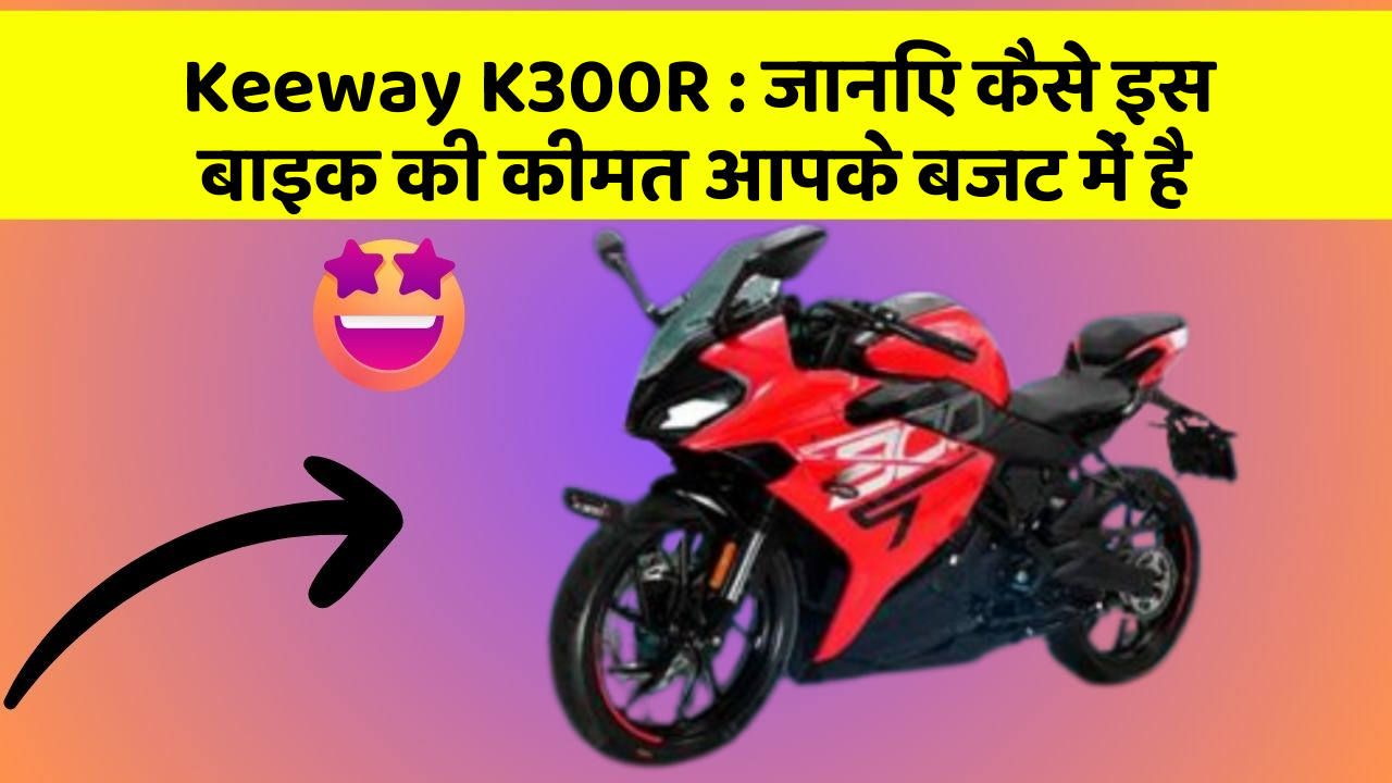 Keeway K300R : जानिए कैसे इस बाइक की कीमत आपके बजट में है