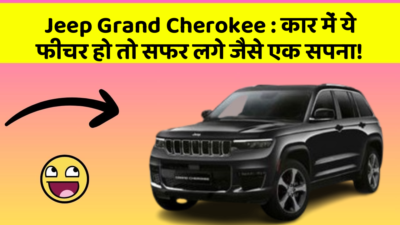 Jeep Grand Cherokee: कार में ये फीचर हो तो सफर लगे जैसे एक सपना!