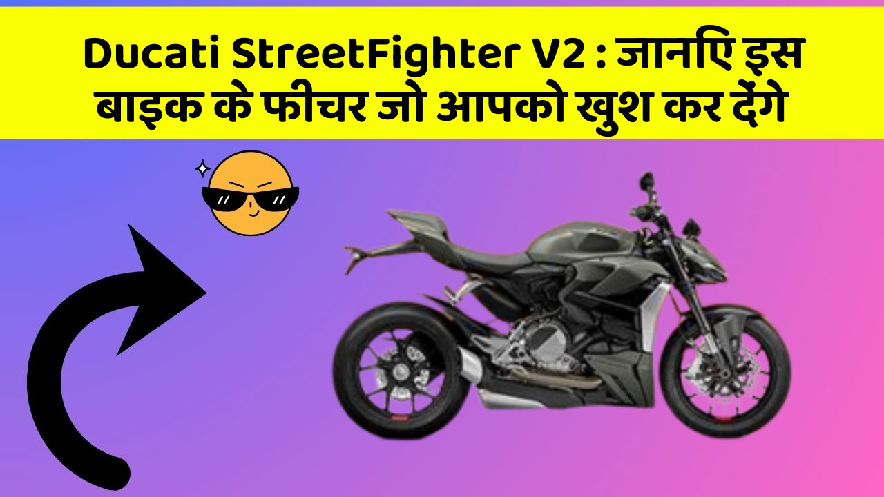 Ducati StreetFighter V2 : जानिए इस बाइक के फीचर जो आपको खुश कर देंगे