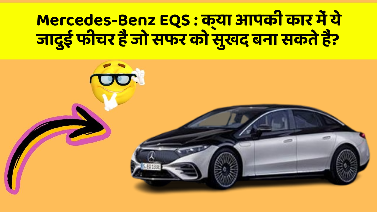 Mercedes-Benz EQS: क्या आपकी कार में ये जादुई फीचर हैं जो सफर को सुखद बना सकते हैं?