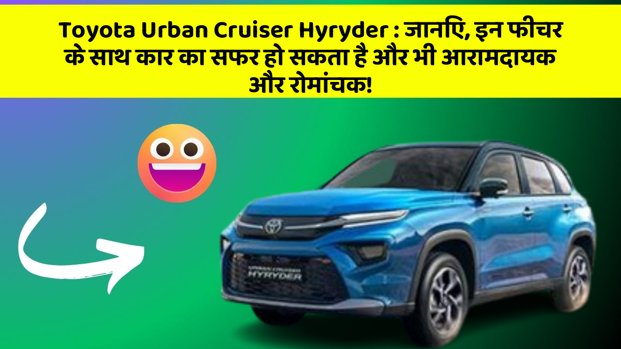 Toyota Urban Cruiser Hyryder: जानिए, इन फीचर के साथ कार का सफर हो सकता है और भी आरामदायक और रोमांचक!