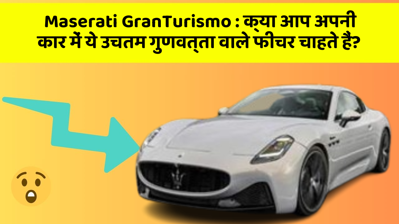Maserati GranTurismo: क्या आप अपनी कार में ये उचतम गुणवत्ता वाले फीचर चाहते हैं?