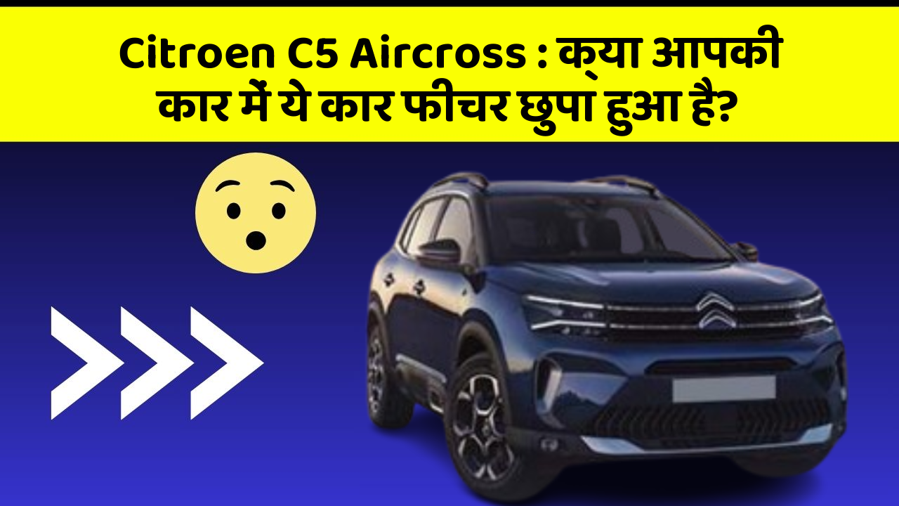 Citroen C5 Aircross : क्या आपकी कार में ये कार फीचर छुपा हुआ है?