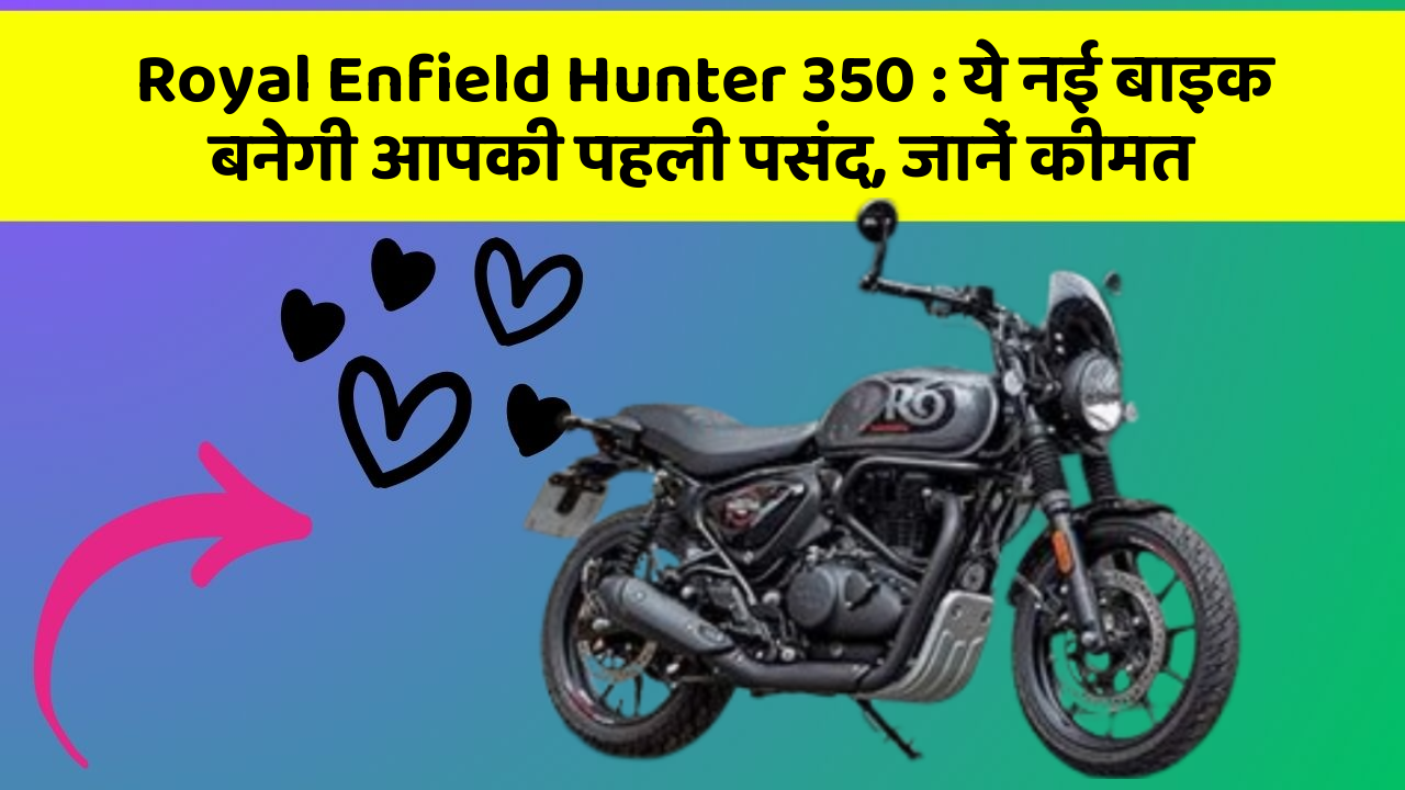 Royal Enfield Hunter 350: ये नई बाइक बनेगी आपकी पहली पसंद, जानें कीमत