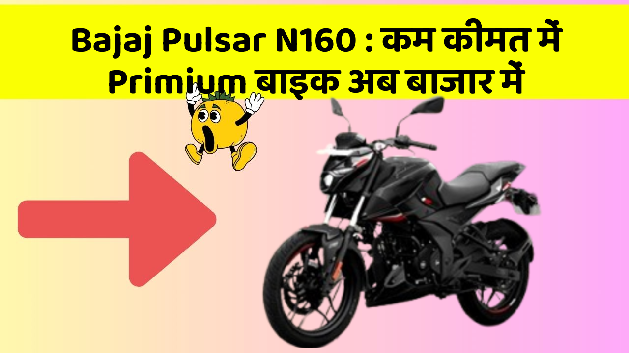 Bajaj Pulsar N160 : कम कीमत में Primium बाइक अब बाजार में