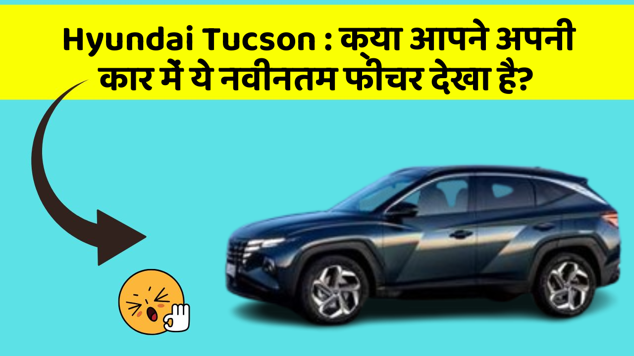 Hyundai Tucson: क्या आपने अपनी कार में ये नवीनतम फीचर देखा है?