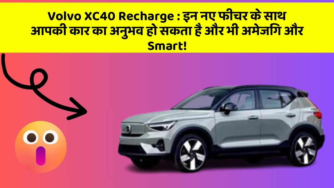 Volvo XC40 Recharge: इन नए फीचर के साथ आपकी कार का अनुभव हो सकता है और भी अमेजिंग और Smart!