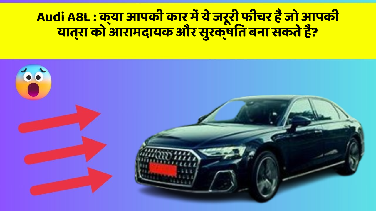 Audi A8L : क्या आपकी कार में ये जरूरी फीचर हैं जो आपकी यात्रा को आरामदायक और सुरक्षित बना सकते हैं?