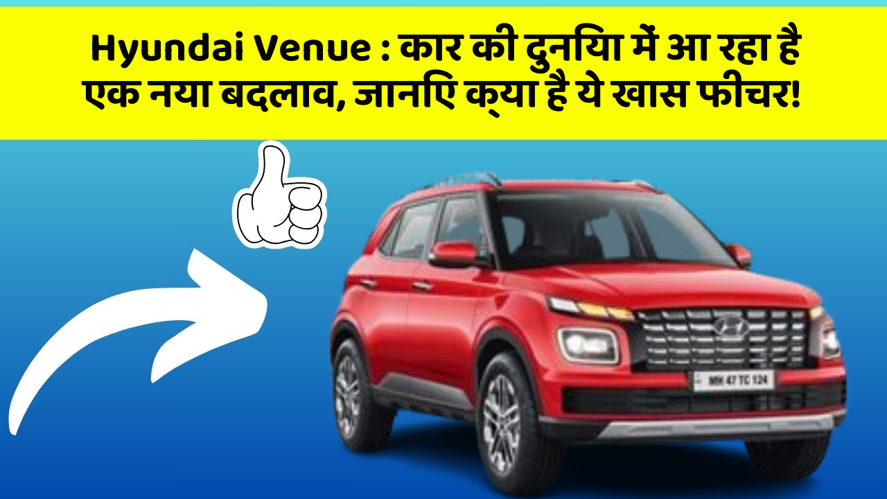 Hyundai Venue : कार की दुनिया में आ रहा है एक नया बदलाव, जानिए क्या है ये खास फीचर!