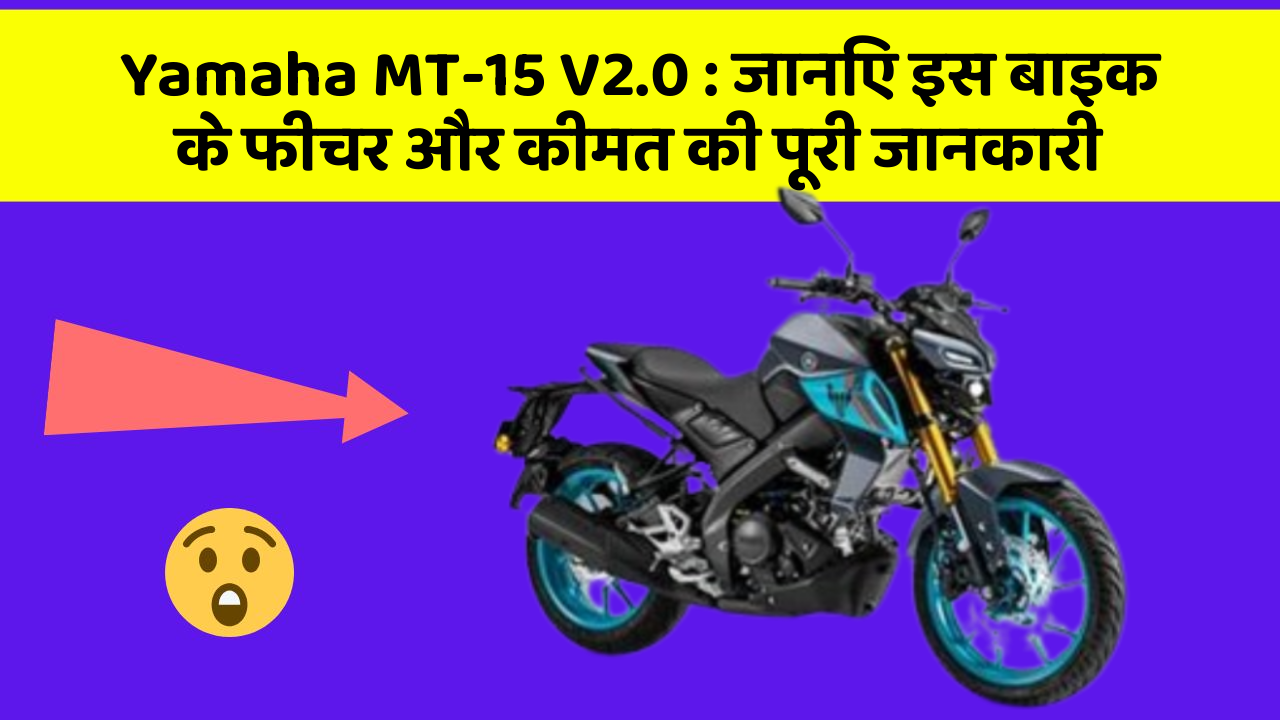 Yamaha MT-15 V2.0: जानिए इस बाइक के फीचर और कीमत की पूरी जानकारी