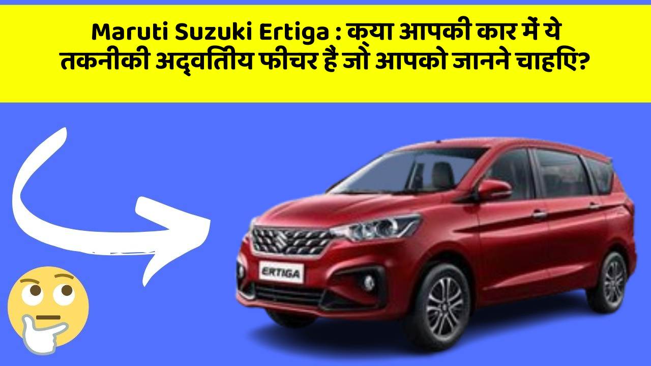 Maruti Suzuki Ertiga: क्या आपकी कार में ये तकनीकी अद्वितीय फीचर हैं जो आपको जानने चाहिए?