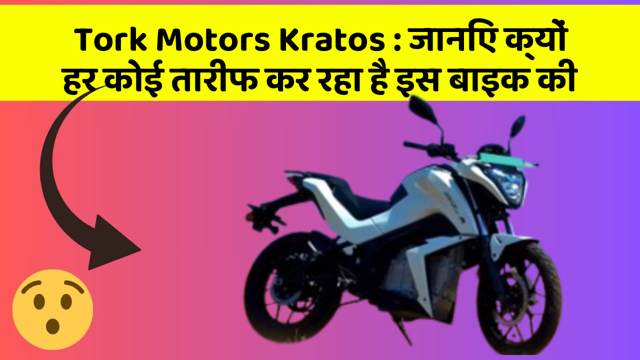 Tork Motors Kratos: जानिए क्यों हर कोई तारीफ कर रहा है इस बाइक की