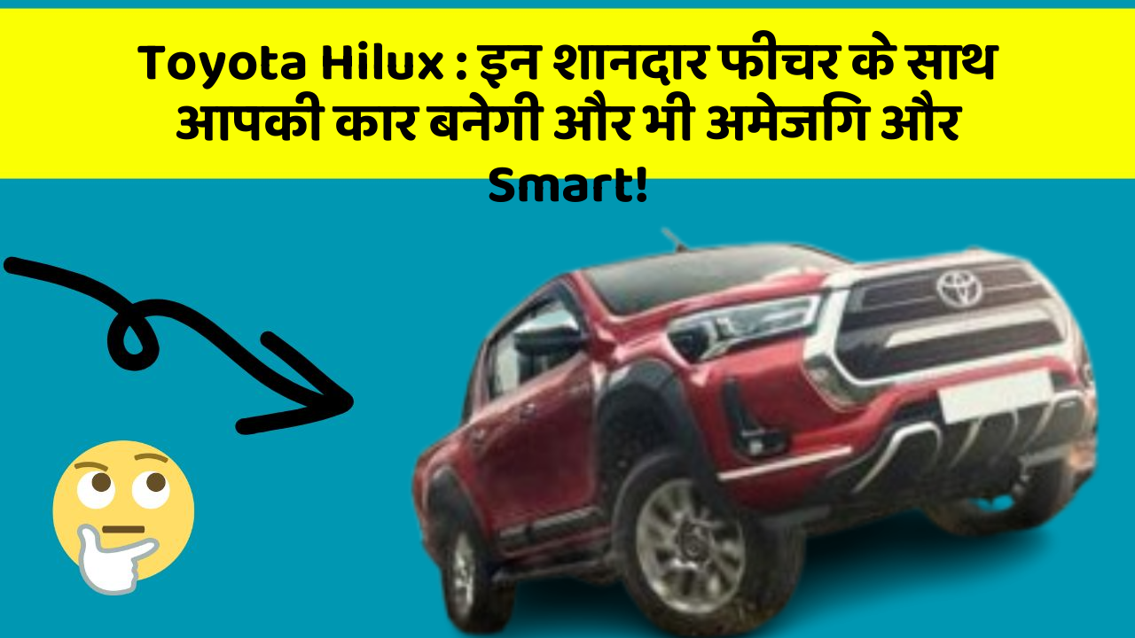 Toyota Hilux : इन शानदार फीचर के साथ आपकी कार बनेगी और भी अमेजिंग और Smart!