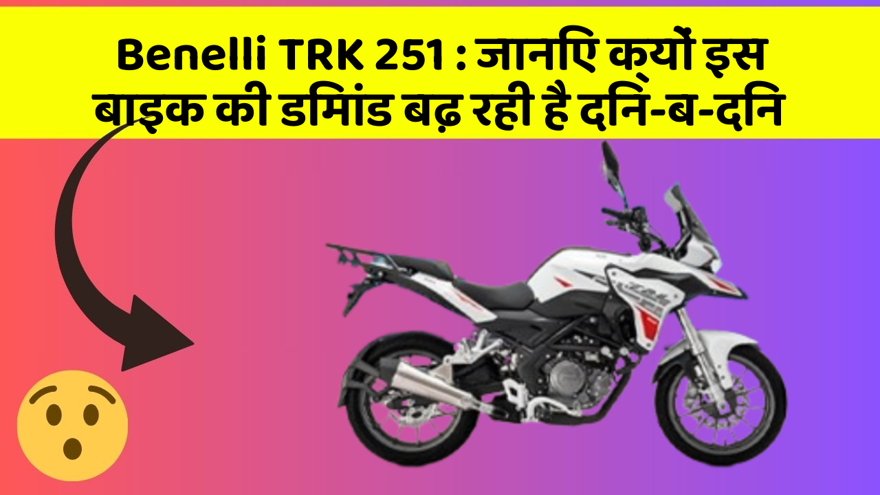 Benelli TRK 251 : जानिए क्यों इस बाइक की डिमांड बढ़ रही है दिन-ब-दिन