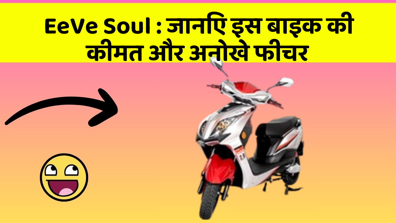 EeVe Soul : जानिए इस बाइक की कीमत और अनोखे फीचर
