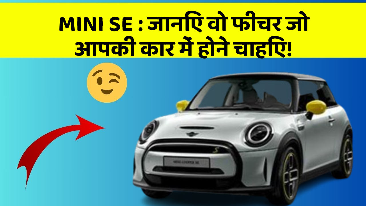 MINI SE : जानिए वो फीचर जो आपकी कार में होने चाहिए!