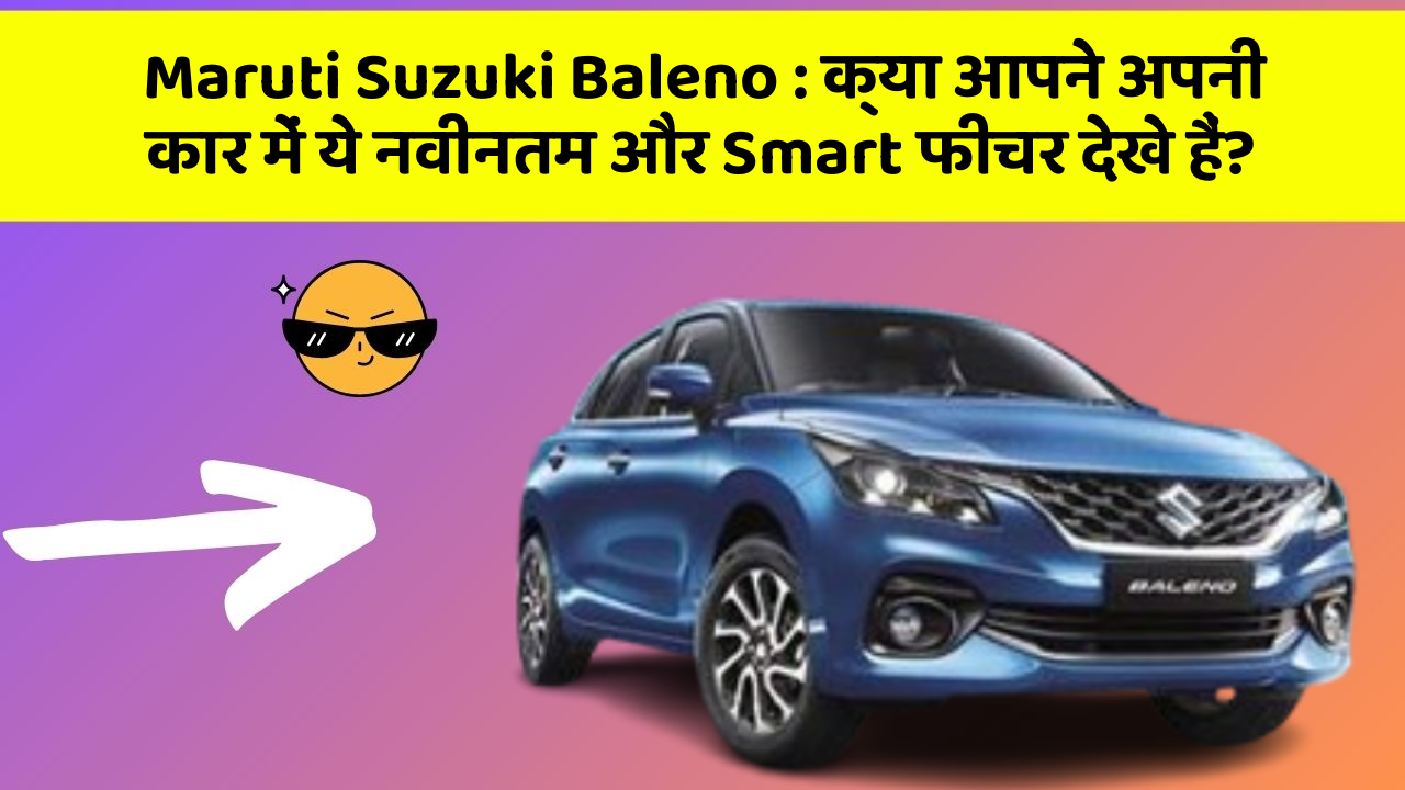 Maruti Suzuki Baleno: क्या आपने अपनी कार में ये नवीनतम और Smart फीचर देखे हैं?