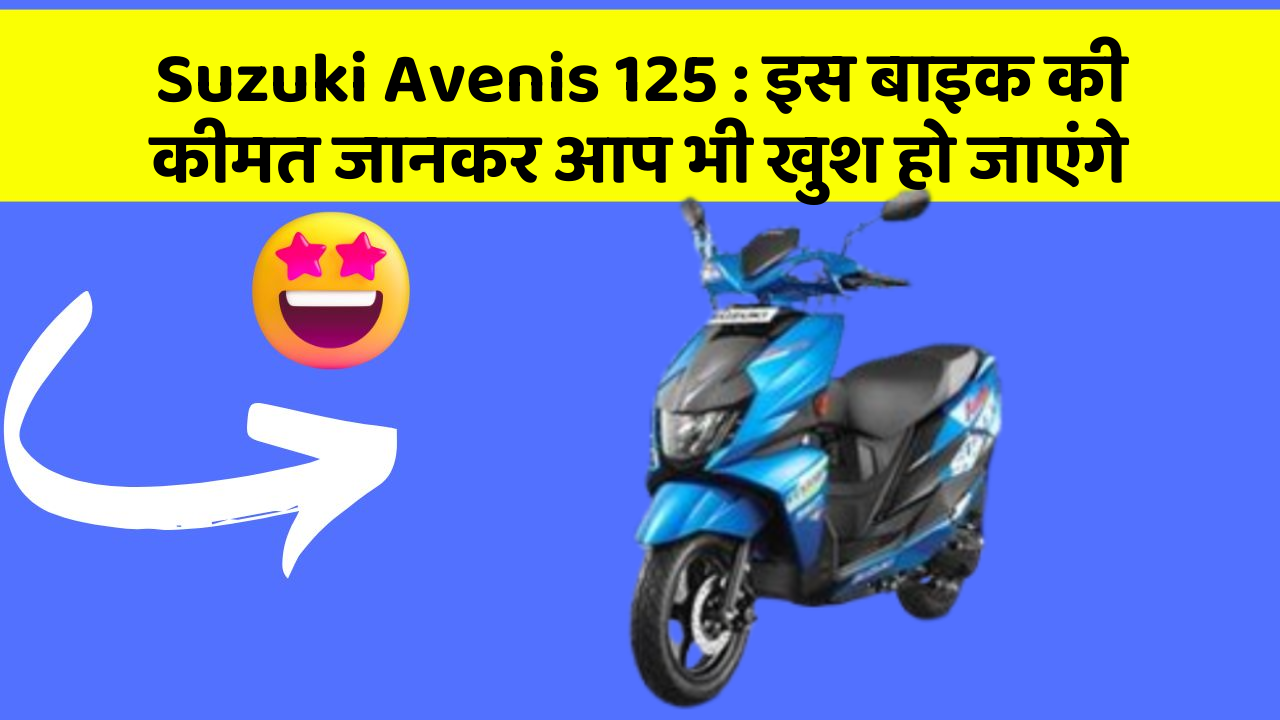 Suzuki Avenis 125: इस बाइक की कीमत जानकर आप भी खुश हो जाएंगे