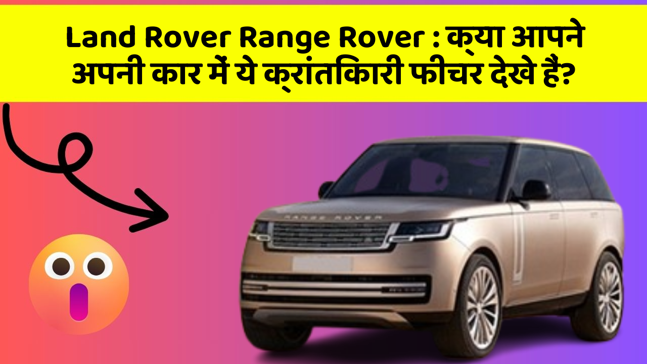 Land Rover Range Rover: क्या आपने अपनी कार में ये क्रांतिकारी फीचर देखे हैं?