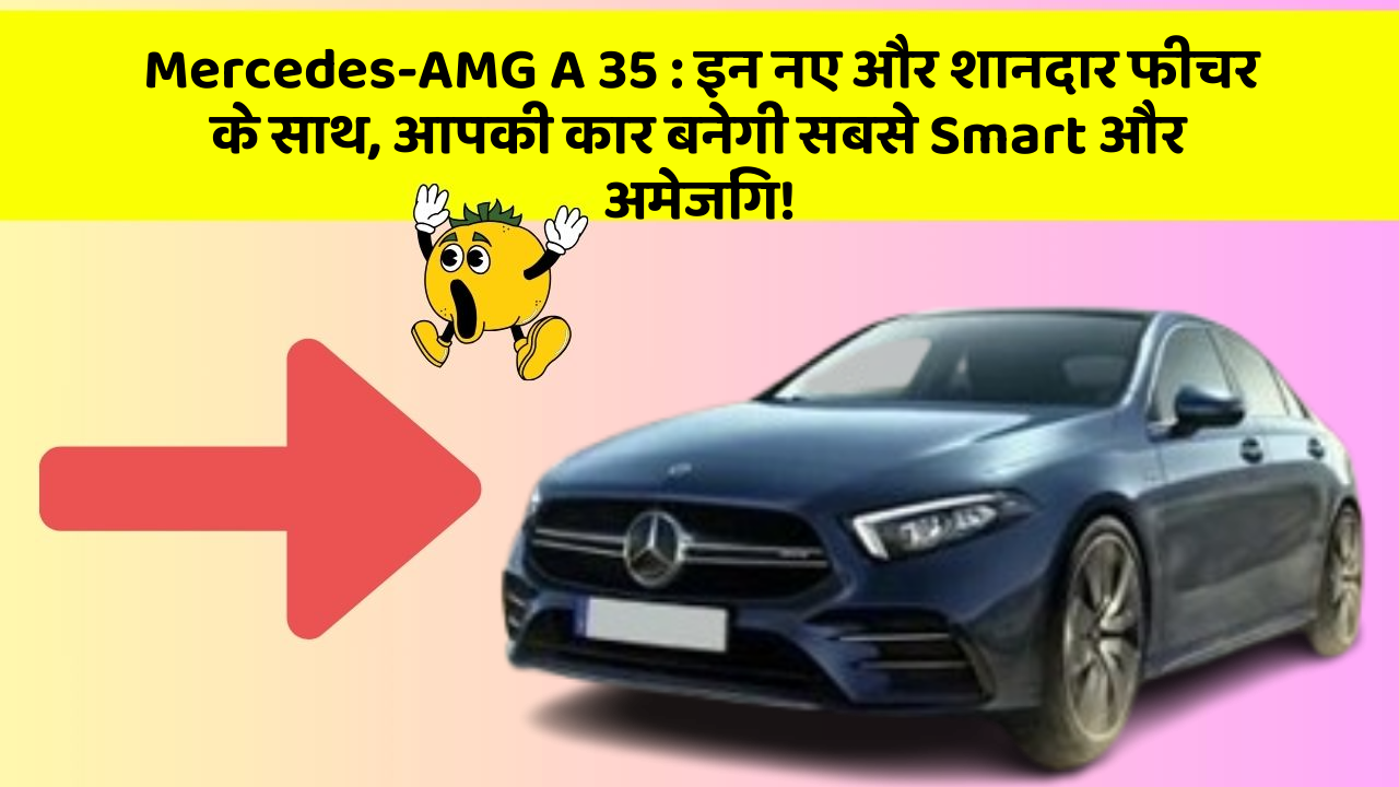 Mercedes-AMG A 35 : इन नए और शानदार फीचर के साथ, आपकी कार बनेगी सबसे Smart और अमेजिंग!