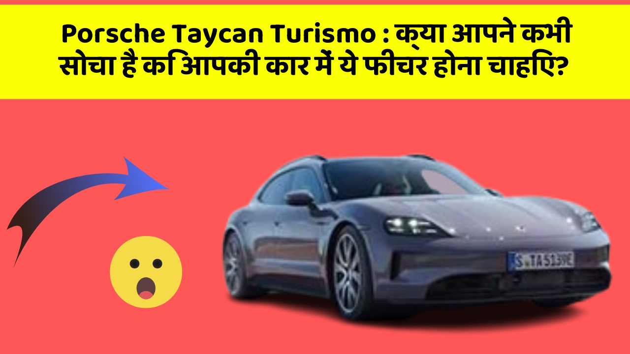 Porsche Taycan Turismo: क्या आपने कभी सोचा है कि आपकी कार में ये फीचर होना चाहिए?