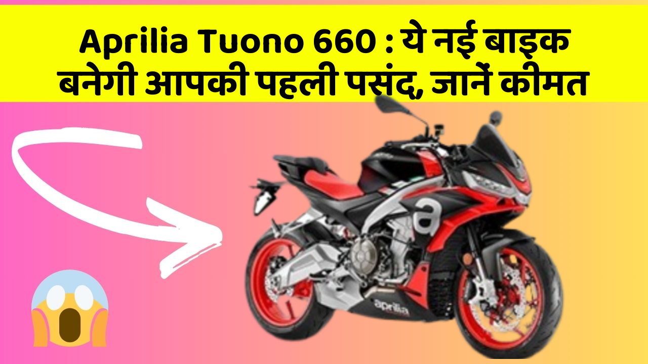 Aprilia Tuono 660: ये नई बाइक बनेगी आपकी पहली पसंद, जानें कीमत