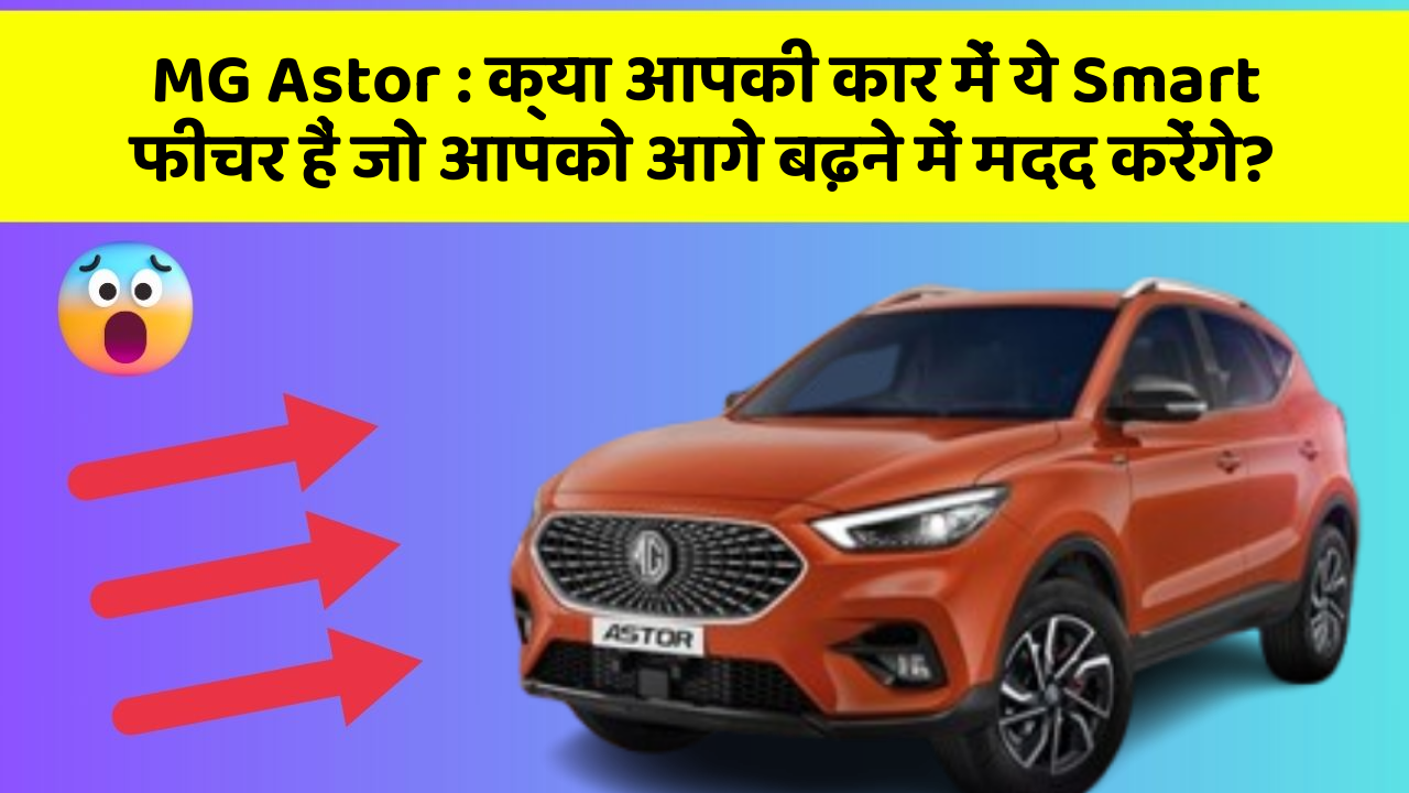 MG Astor : क्या आपकी कार में ये Smart फीचर हैं जो आपको आगे बढ़ने में मदद करेंगे?