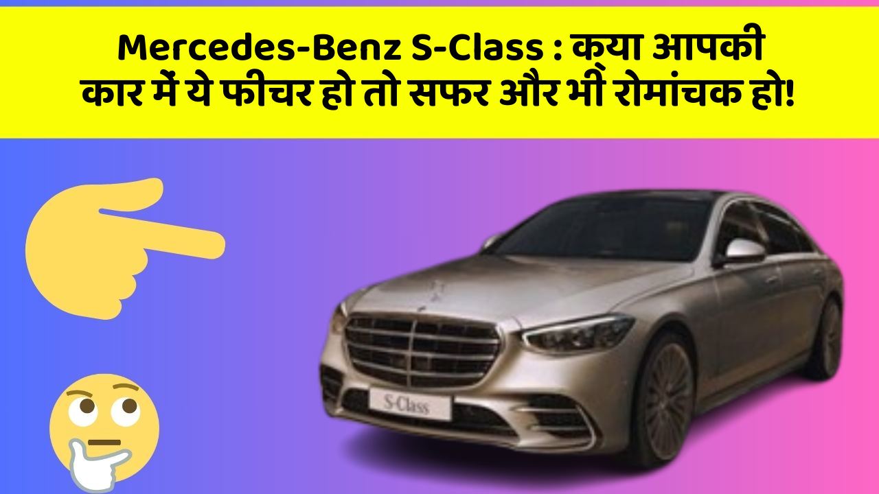 Mercedes-Benz S-Class : क्या आपकी कार में ये फीचर हो तो सफर और भी रोमांचक हो!
