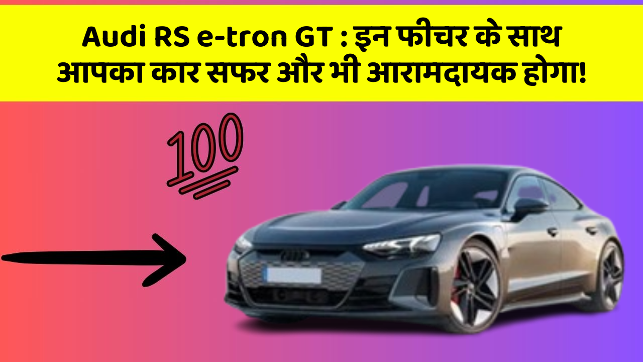 Audi RS e-tron GT : इन फीचर के साथ आपका कार सफर और भी आरामदायक होगा!