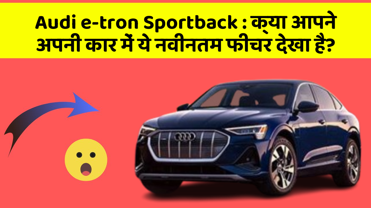 Audi e-tron Sportback : क्या आपने अपनी कार में ये नवीनतम फीचर देखा है?