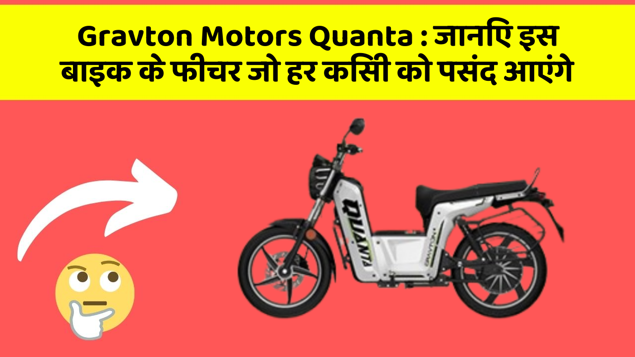 Gravton Motors Quanta: जानिए इस बाइक के फीचर जो हर किसी को पसंद आएंगे