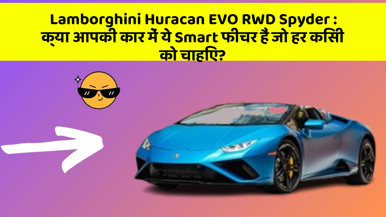 Lamborghini Huracan EVO RWD Spyder: क्या आपकी कार में ये Smart फीचर हैं जो हर किसी को चाहिए?