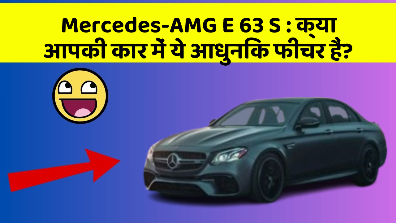 Mercedes-AMG E 63 S: क्या आपकी कार में ये आधुनिक फीचर हैं?