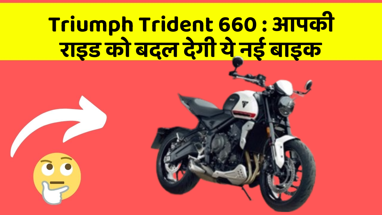 Triumph Trident 660 : आपकी राइड को बदल देगी ये नई बाइक