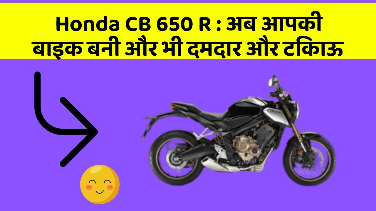 Honda CB 650 R : अब आपकी बाइक बनी और भी दमदार और टिकाऊ