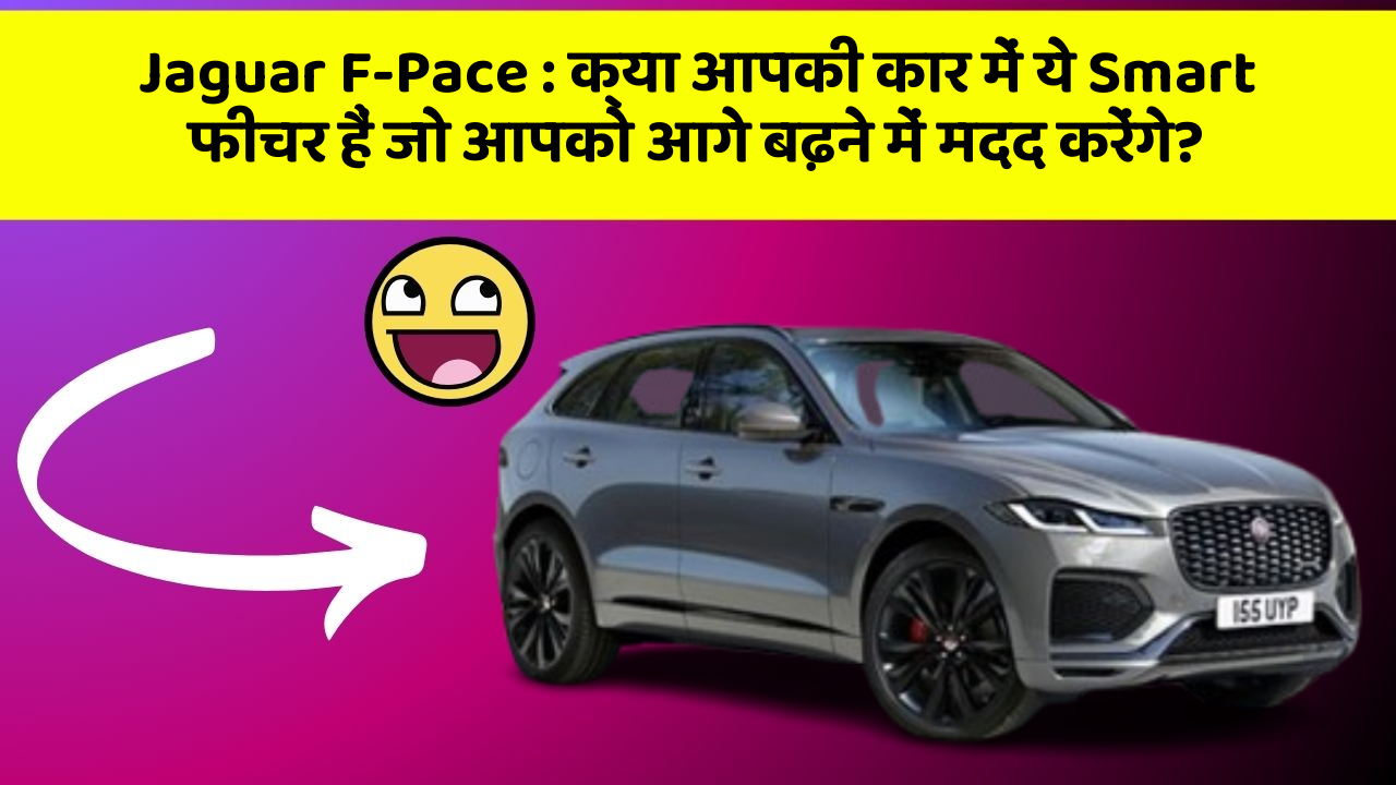 Jaguar F-Pace : क्या आपकी कार में ये Smart फीचर हैं जो आपको आगे बढ़ने में मदद करेंगे?