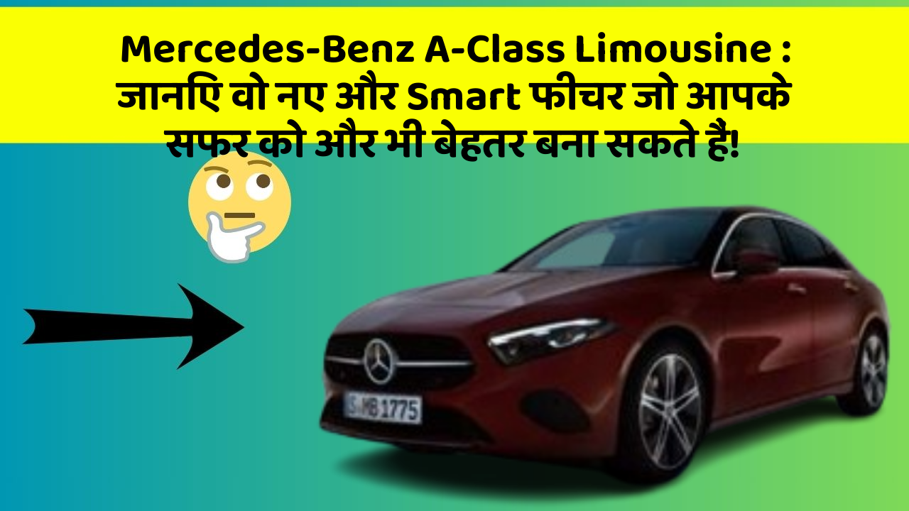 Mercedes-Benz A-Class Limousine: जानिए वो नए और Smart फीचर जो आपके सफर को और भी बेहतर बना सकते हैं!