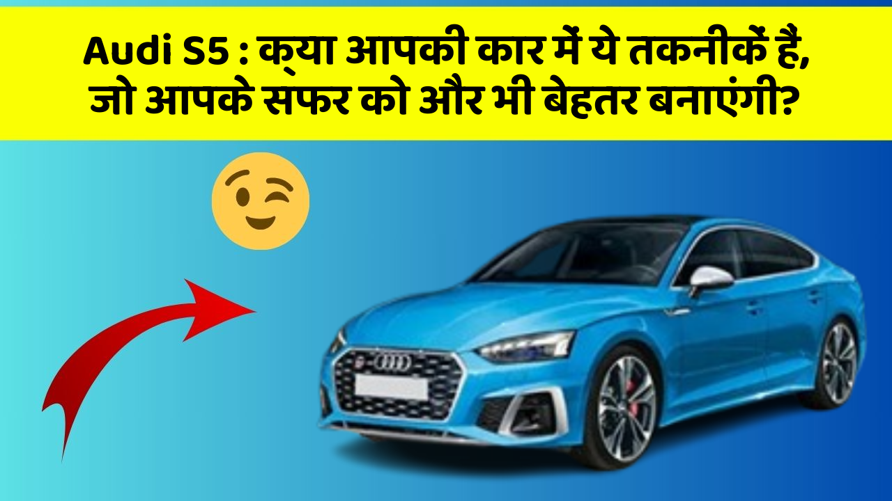 Audi S5 : क्या आपकी कार में ये तकनीकें हैं, जो आपके सफर को और भी बेहतर बनाएंगी?