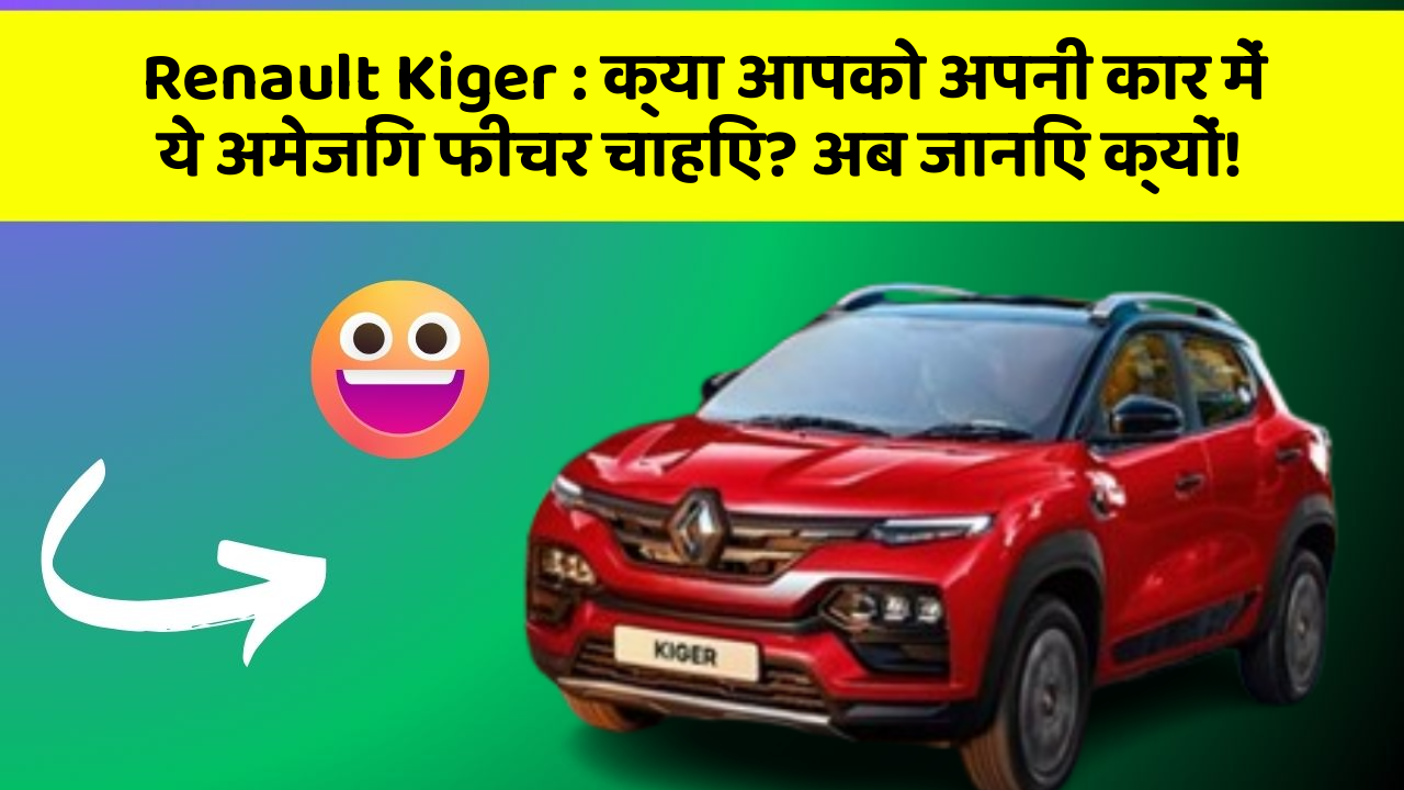 Renault Kiger : क्या आपको अपनी कार में ये अमेजिंग फीचर चाहिए? अब जानिए क्यों!