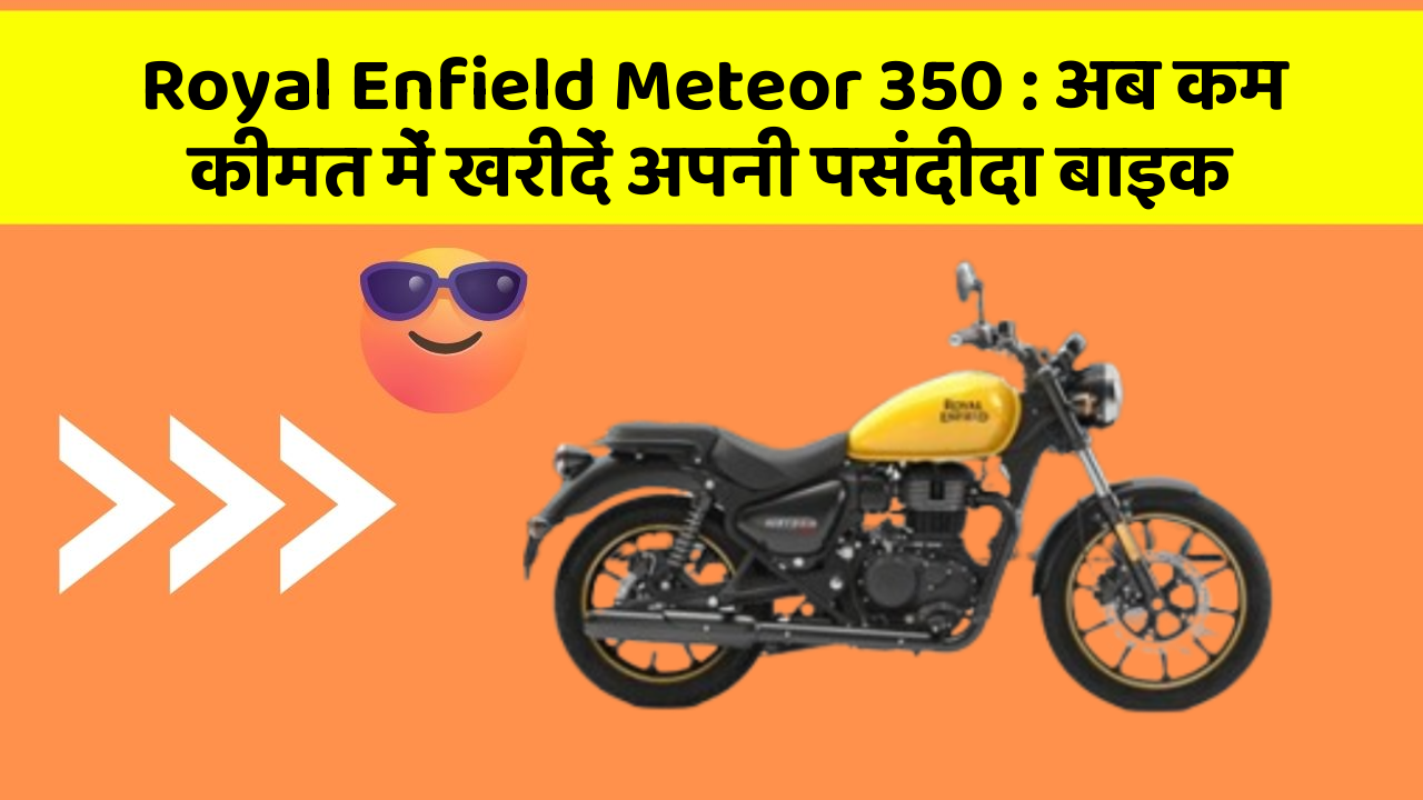 Royal Enfield Meteor 350 : अब कम कीमत में खरीदें अपनी पसंदीदा बाइक