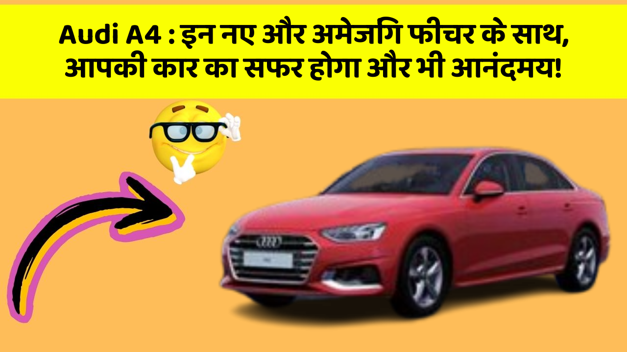 Audi A4 : इन नए और अमेजिंग फीचर के साथ, आपकी कार का सफर होगा और भी आनंदमय!