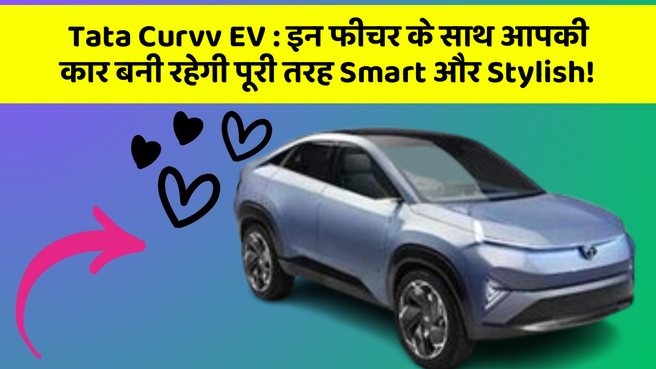Tata Curvv EV : इन फीचर के साथ आपकी कार बनी रहेगी पूरी तरह Smart और Stylish!