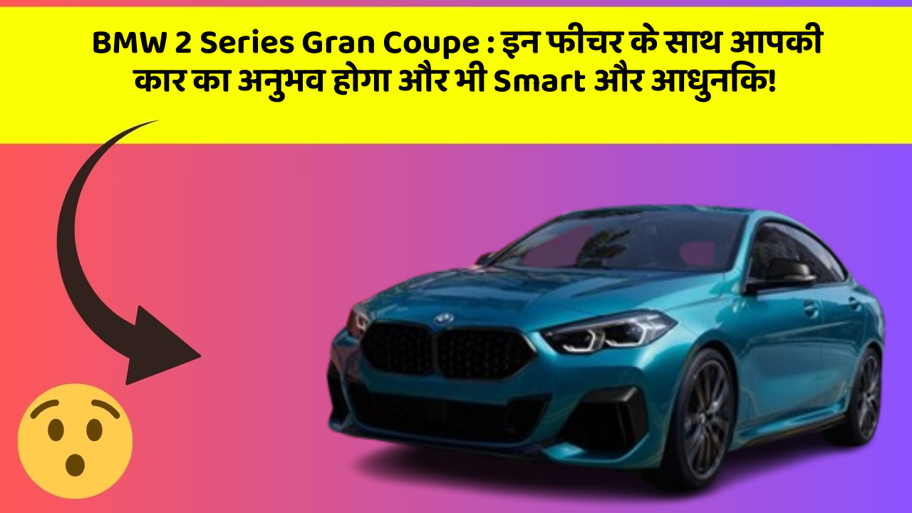 BMW 2 Series Gran Coupe: इन फीचर के साथ आपकी कार का अनुभव होगा और भी Smart और आधुनिक!