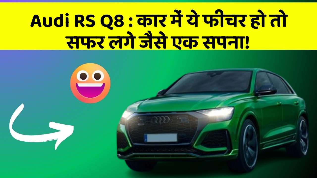 Audi RS Q8: कार में ये फीचर हो तो सफर लगे जैसे एक सपना!
