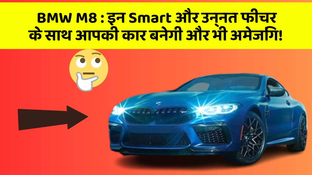 BMW M8 : इन Smart और उन्नत फीचर के साथ आपकी कार बनेगी और भी अमेजिंग!