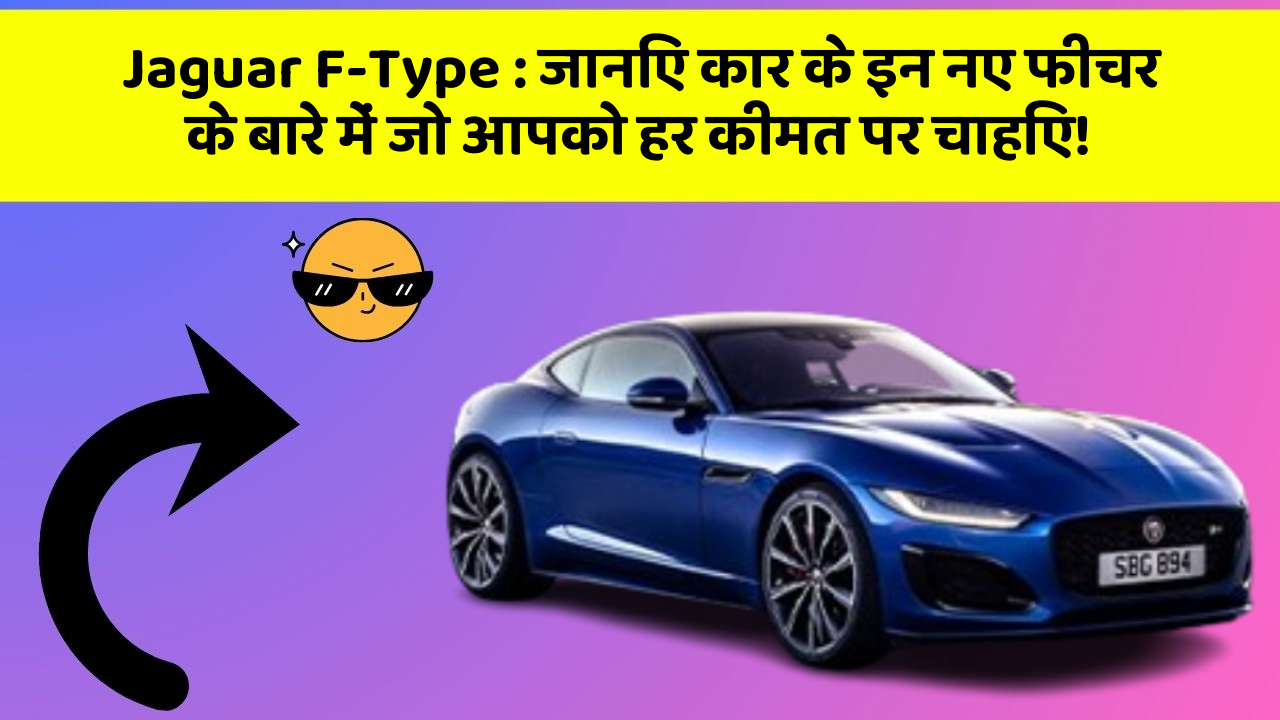 Jaguar F-Type: जानिए कार के इन नए फीचर के बारे में जो आपको हर कीमत पर चाहिए!